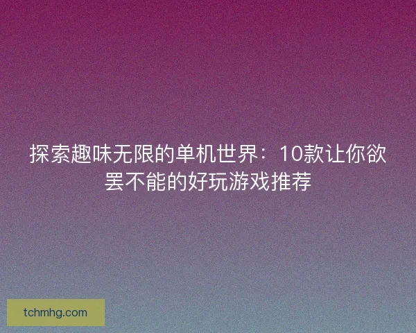 探索趣味无限的单机世界：10款让你欲罢不能的好玩游戏推荐