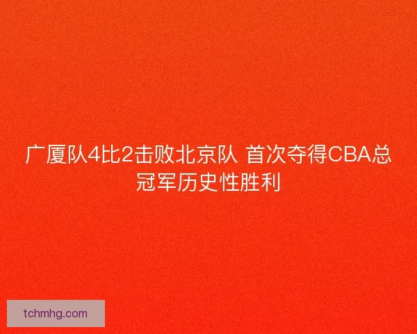 广厦队4比2击败北京队 首次夺得CBA总冠军历史性胜利