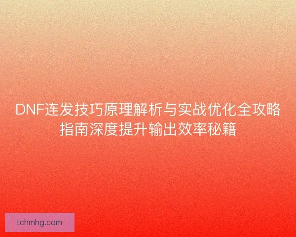 DNF连发技巧原理解析与实战优化全攻略指南深度提升输出效率秘籍