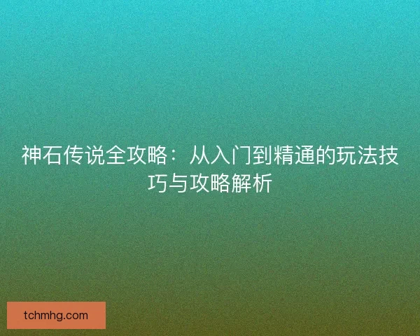 神石传说全攻略：从入门到精通的玩法技巧与攻略解析