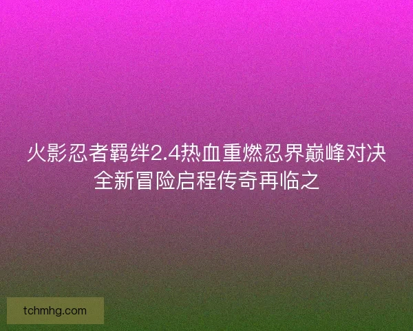 火影忍者羁绊2.4热血重燃忍界巅峰对决全新冒险启程传奇再临之